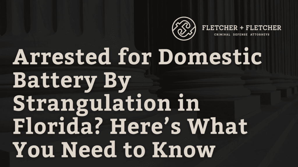 Arrested for Domestic Battery By Strangulation in Florida? Here’s What You Need to Know
